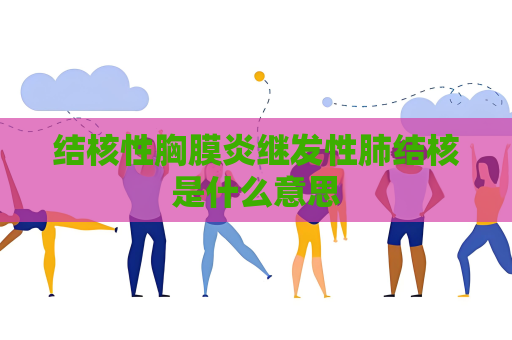 結(jié)核性胸膜炎繼發(fā)性肺結(jié)核是什么意思