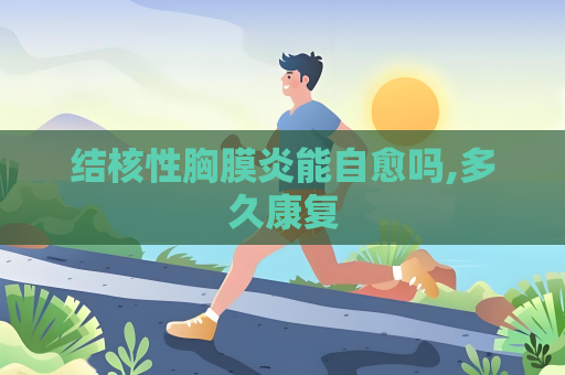 結(jié)核性胸膜炎能自愈嗎,多久康復(fù)