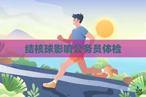 結(jié)核球影響公務(wù)員體檢