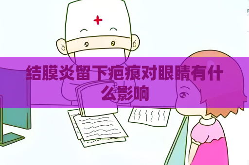 結膜炎留下疤痕對眼睛有什么影響