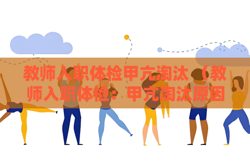 教師入職體檢甲亢淘汰 （教師入職體檢：甲亢淘汰原因）
