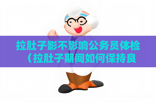 拉肚子影不影響公務(wù)員體檢 （拉肚子期間如何保持良好狀態(tài)進(jìn)行公務(wù)員體檢）