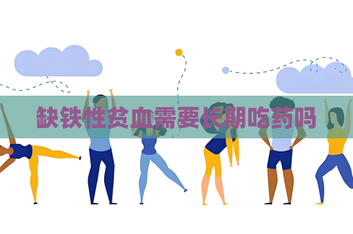 缺鐵性貧血需要長期吃藥嗎