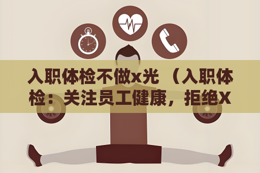 入職體檢不做x光 （入職體檢：關注員工健康，拒絕X）