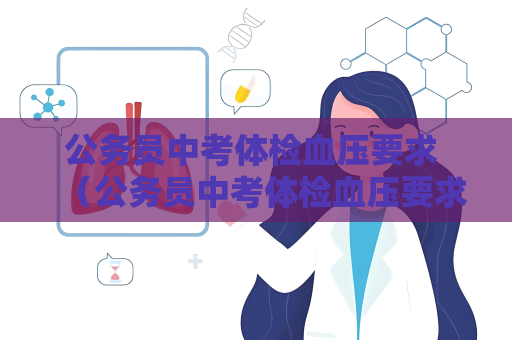公務員中考體檢血壓要求 （公務員中考體檢血壓要求及應對建議）