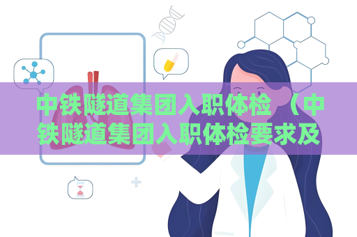 中鐵隧道集團(tuán)入職體檢 （中鐵隧道集團(tuán)入職體檢要求及建議）