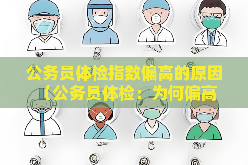 公務員體檢指數偏高的原因 （公務員體檢：為何偏高？）