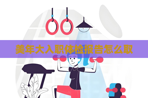 美年大入職體檢報告怎么取