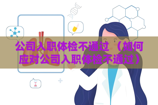 公司入職體檢不通過 （如何應對公司入職體檢不通過）