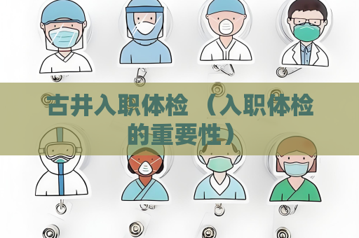 古井入職體檢 （入職體檢的重要性）
