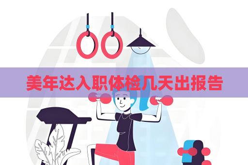 美年達入職體檢幾天出報告
