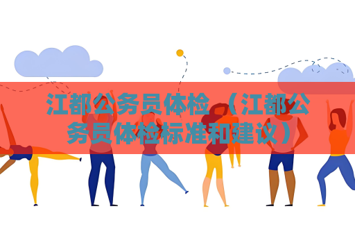 江都公務員體檢 （江都公務員體檢標準和建議）