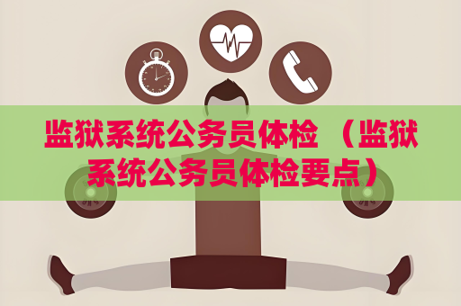 監獄系統公務員體檢 （監獄系統公務員體檢要點）