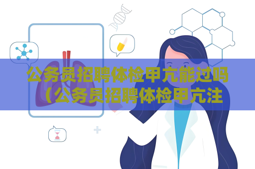 公務員招聘體檢甲亢能過嗎 （公務員招聘體檢甲亢注意事項）