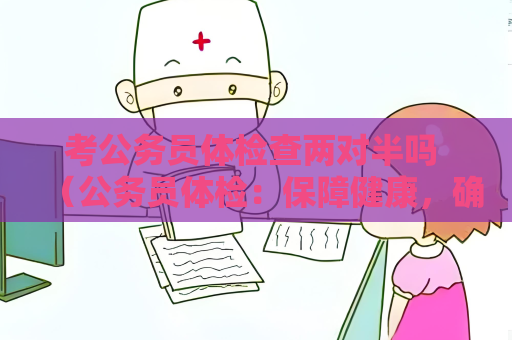 考公務員體檢查兩對半嗎 （公務員體檢：保障健康，確保能力）