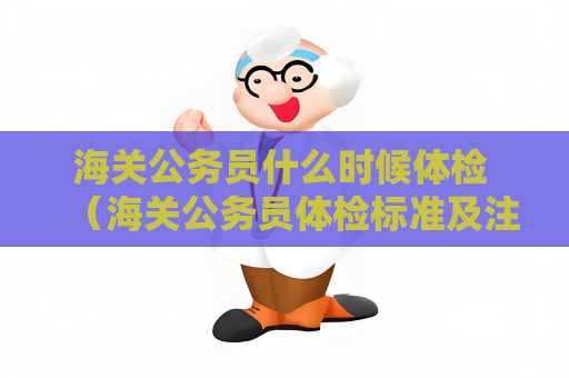 海關公務員什么時候體檢 （海關公務員體檢標準及注意事項）