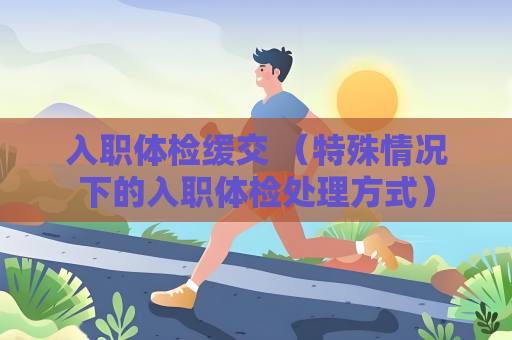 入職體檢緩交 （特殊情況下的入職體檢處理方式）