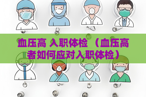 血壓高 入職體檢 （血壓高者如何應對入職體檢）