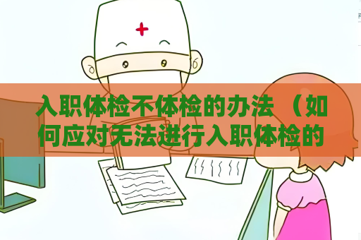 入職體檢不體檢的辦法 （如何應對無法進行入職體檢的情況）