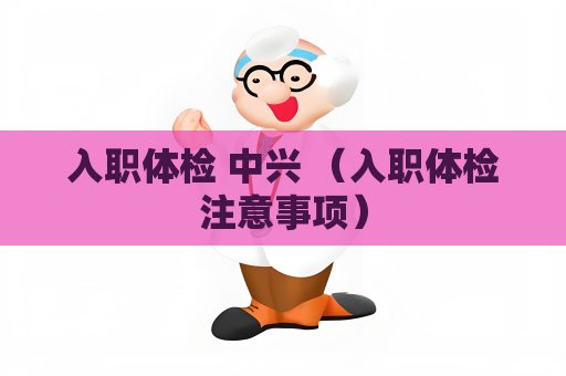 入職體檢 中興 （入職體檢注意事項）