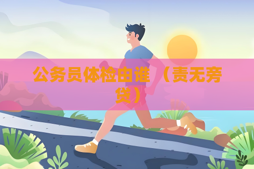 公務員體檢由誰 （責無旁貸）