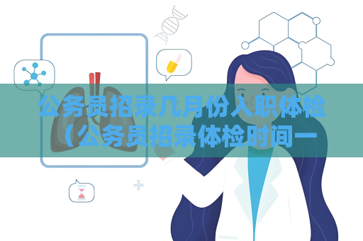 公務(wù)員招錄幾月份入職體檢 （公務(wù)員招錄體檢時(shí)間一般在6-9月份）