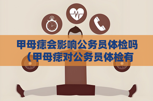 甲母痣會影響公務(wù)員體檢嗎 （甲母痣對公務(wù)員體檢有影響嗎？）