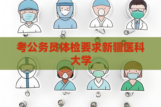 考公務員體檢要求新疆醫科大學
