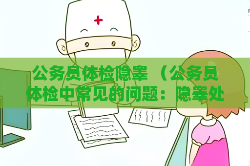公務(wù)員體檢隱睪 （公務(wù)員體檢中常見(jiàn)的問(wèn)題：隱睪處理建議）