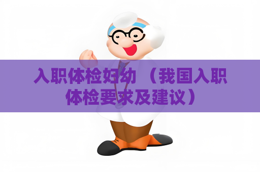 入職體檢婦幼 （我國入職體檢要求及建議）