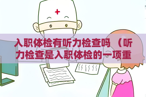 入職體檢有聽力檢查嗎 （聽力檢查是入職體檢的一項重要內容）