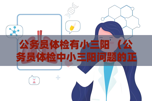 公務(wù)員體檢有小三陽(yáng) （公務(wù)員體檢中小三陽(yáng)問(wèn)題的正確處理和預(yù)防措）