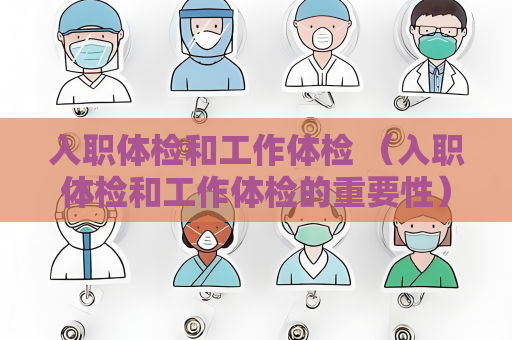 入職體檢和工作體檢 （入職體檢和工作體檢的重要性）