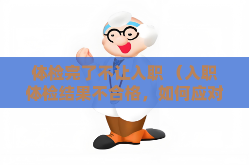 體檢完了不讓入職 （入職體檢結果不合格，如何應對？）