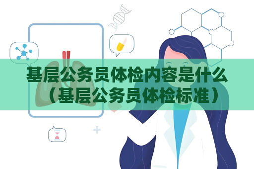 基層公務(wù)員體檢內(nèi)容是什么 （基層公務(wù)員體檢標(biāo)準(zhǔn)）