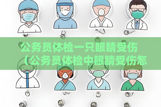 公務員體檢一只眼睛受傷 （公務員體檢中眼睛受傷怎么辦？）