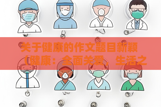 關(guān)于健康的作文題目新穎 （健康：全面關(guān)愛，生活之本）
