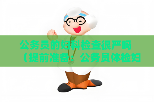 公務(wù)員的婦科檢查很嚴嗎 （提前準備：公務(wù)員體檢婦科檢查的個人衛(wèi)生）