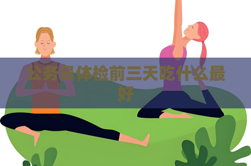 公務(wù)員體檢前三天吃什么最好