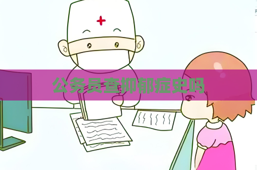 公務(wù)員查抑郁癥史嗎