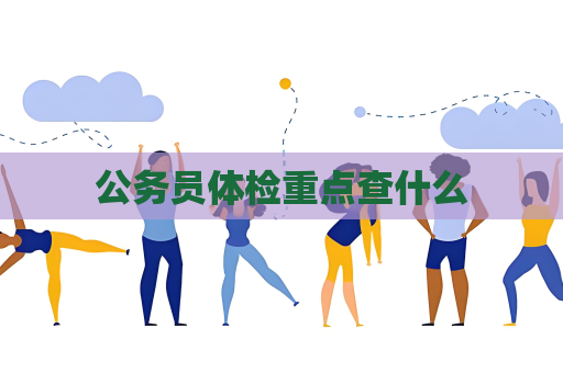 公務(wù)員體檢重點查什么