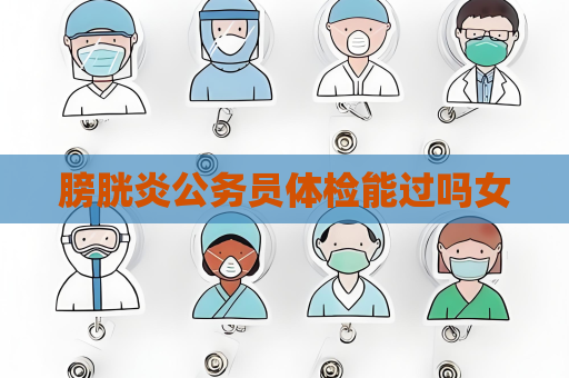 膀胱炎公務員體檢能過嗎女