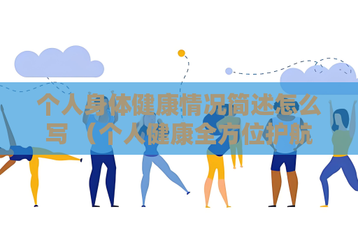 個人身體健康情況簡述怎么寫 （個人健康全方位護航）
