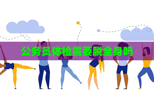 公務(wù)員體檢需要脫全身嗎