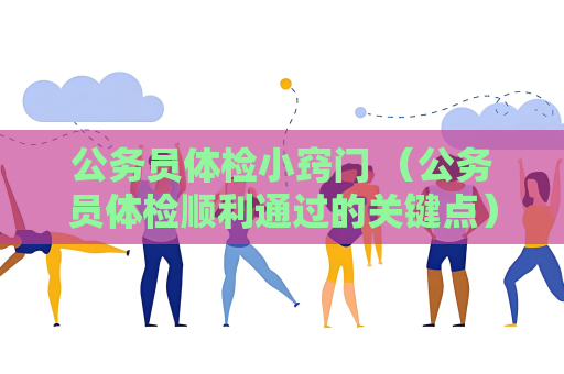 公務(wù)員體檢小竅門 （公務(wù)員體檢順利通過的關(guān)鍵點）