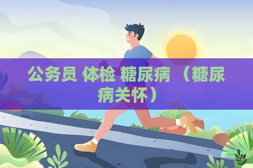 公務(wù)員 體檢 糖尿病 （糖尿病關(guān)懷）