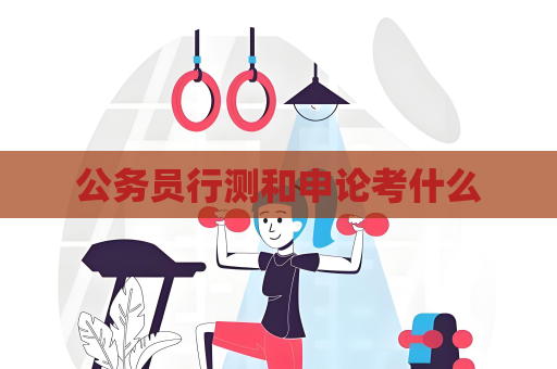 公務員行測和申論考什么