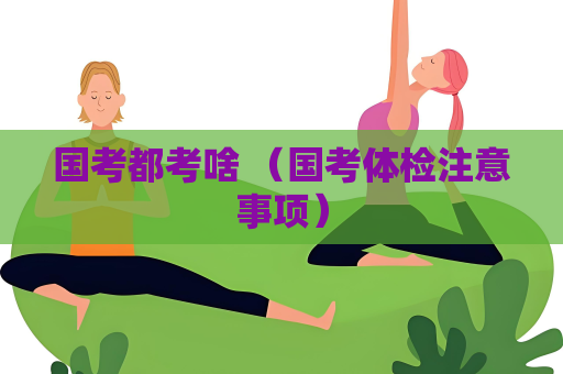 國考都考啥 （國考體檢注意事項）