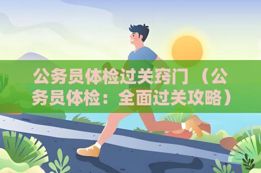 公務員體檢過關竅門 （公務員體檢：全面過關攻略）