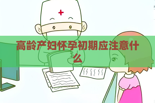 高齡產(chǎn)婦懷孕初期應(yīng)注意什么